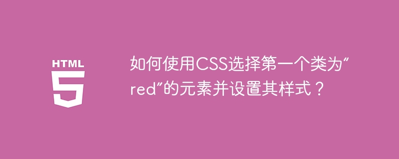 如何使用css选择第一个类为“red”的元素并设置其样式？