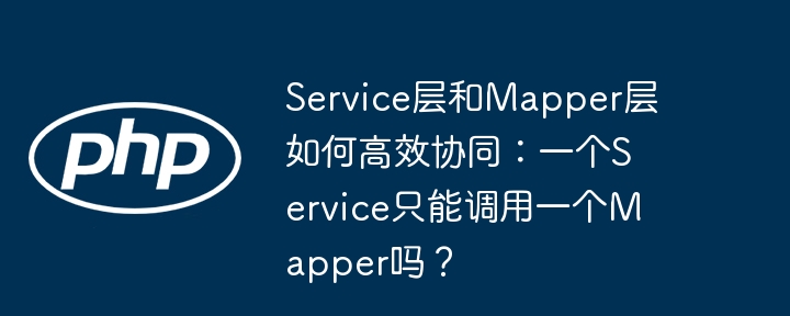 service层和mapper层如何高效协同:一个service只能调用一个mapper吗?