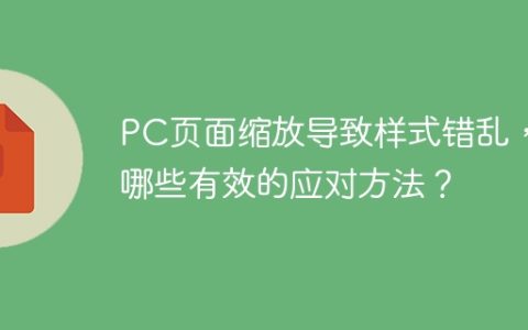 PC页面缩放导致样式错乱，有哪些有效的应对方法？