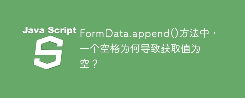 formdata.append()方法中,一个空格为何导致获取值为空?