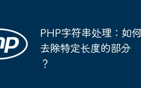 PHP字符串处理：如何去除特定长度的部分？
