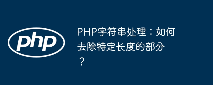 php字符串处理:如何去除特定长度的部分?