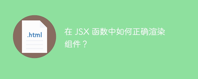 在 jsx 函数中如何正确渲染组件?