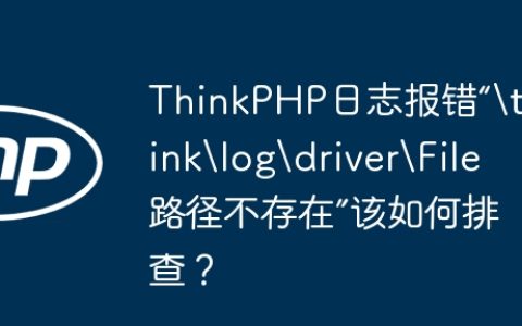 ThinkPHP日志报错“	hinklogdriverFile路径不存在”该如何排查？