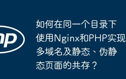 如何在同一个目录下使用Nginx和PHP实现多域名及静态、伪静态页面的共存？