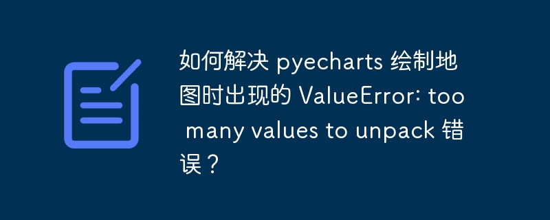 如何解决 pyecharts 绘制地图时出现的 valueerror: too many values to unpack 错误?