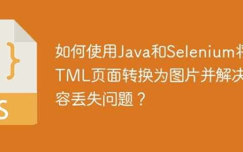 如何使用Java和Selenium将HTML页面转换为图片并解决内容丢失问题？