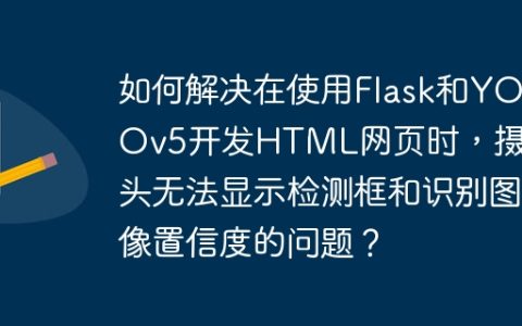如何解决在使用Flask和YOLOv5开发HTML网页时，摄像头无法显示检测框和识别图像置信度的问题？
