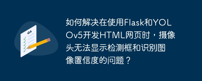 如何解决在使用Flask和YOLOv5开发HTML网页时,摄像头无法显示检测框和识别图像置信度的问题?