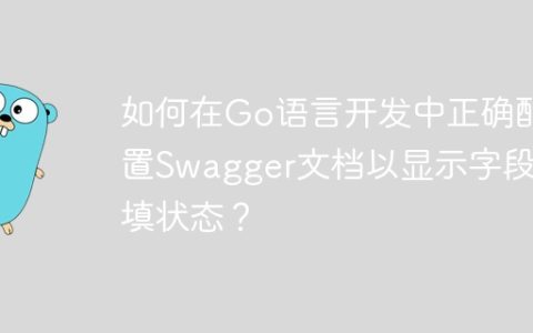 如何在Go语言开发中正确配置Swagger文档以显示字段必填状态？