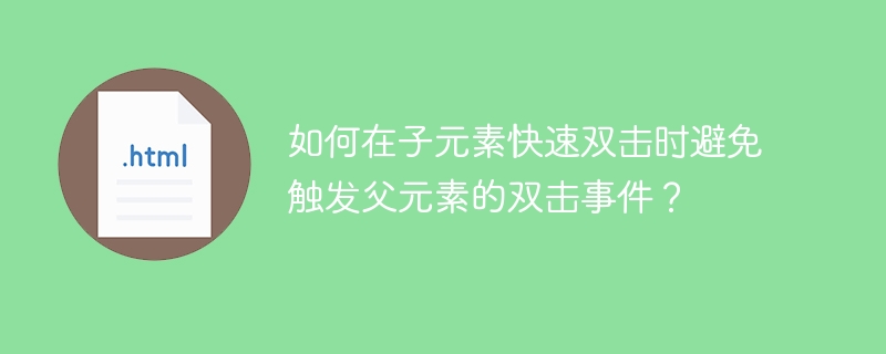 如何在子元素快速双击时避免触发父元素的双击事件?