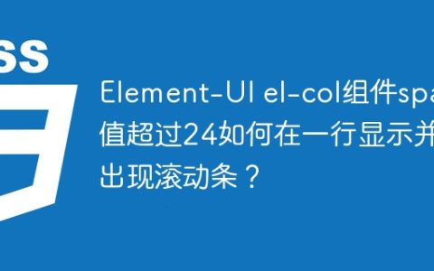 Element-UI el-col组件span值超过24如何在一行显示并出现滚动条？