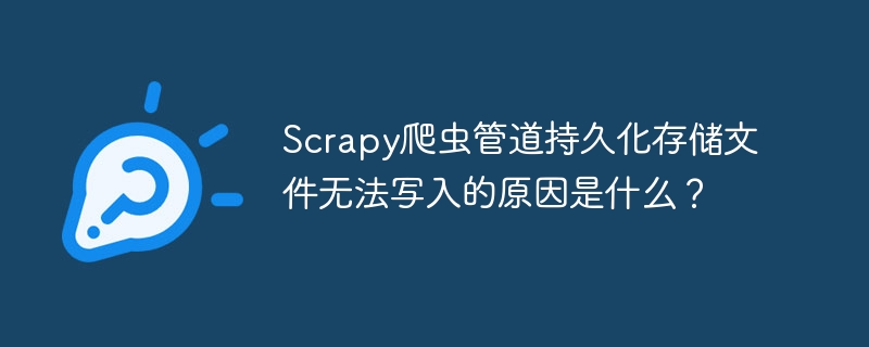 scrapy爬虫管道持久化存储文件无法写入的原因是什么?