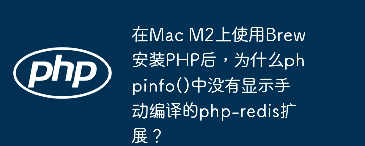 在mac m2上使用brew安装php后,为什么phpinfo()中没有显示手动编译的php-redis扩展?