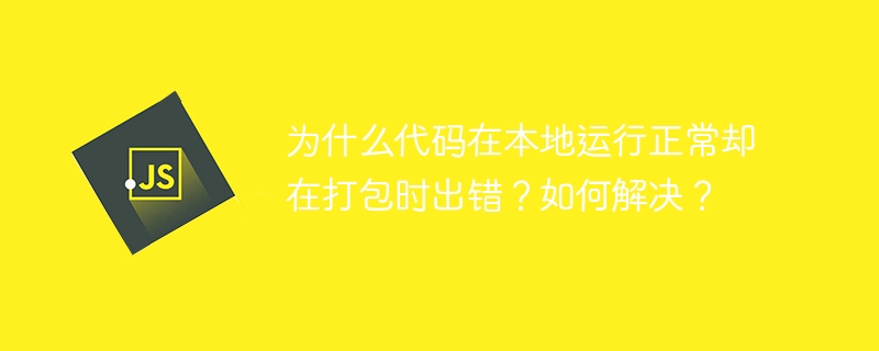 为什么代码在本地运行正常却在打包时出错？如何解决？