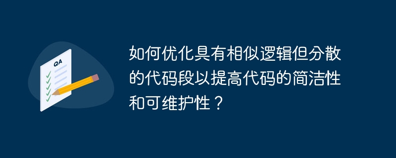 如何优化具有相似逻辑但分散的代码段以提高代码的简洁性和可维护性?
