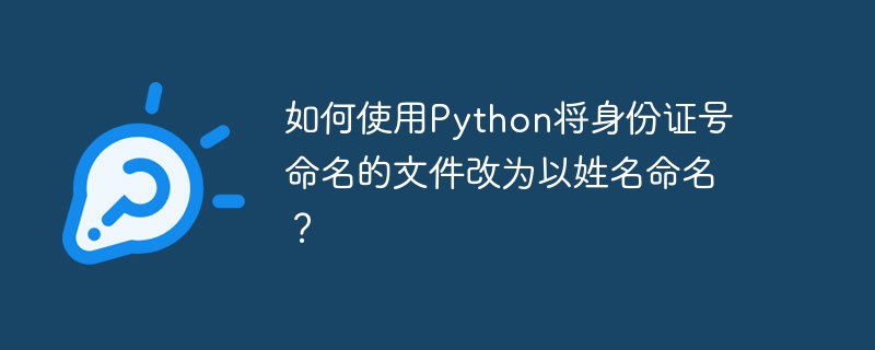 如何使用python将身份证号命名的文件改为以姓名命名?