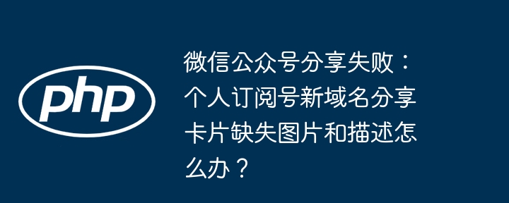微信公众号分享失败:个人订阅号新域名分享卡片缺失图片和描述怎么办?