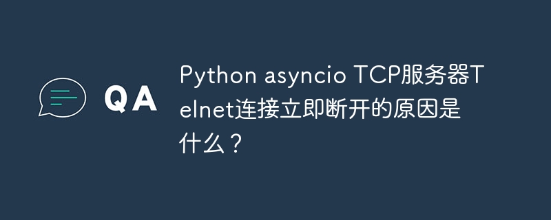 python asyncio tcp服务器telnet连接立即断开的原因是什么?