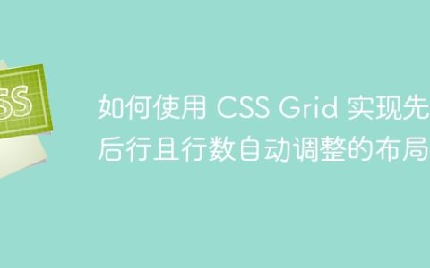 如何使用 CSS Grid 实现先列后行且行数自动调整的布局？