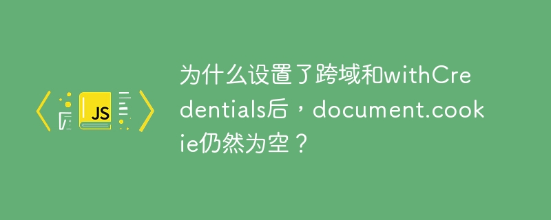 为什么设置了跨域和withcredentials后,document.cookie仍然为空?