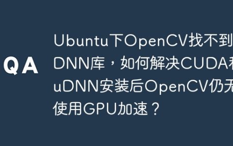 Ubuntu下OpenCV找不到CuDNN库，如何解决CUDA和CuDNN安装后OpenCV仍无法使用GPU加速？