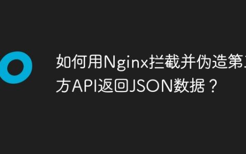 如何用Nginx拦截并伪造第三方API返回JSON数据？