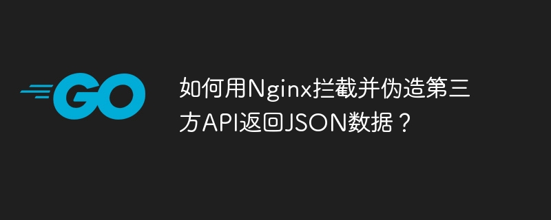如何用nginx拦截并伪造第三方api返回json数据?