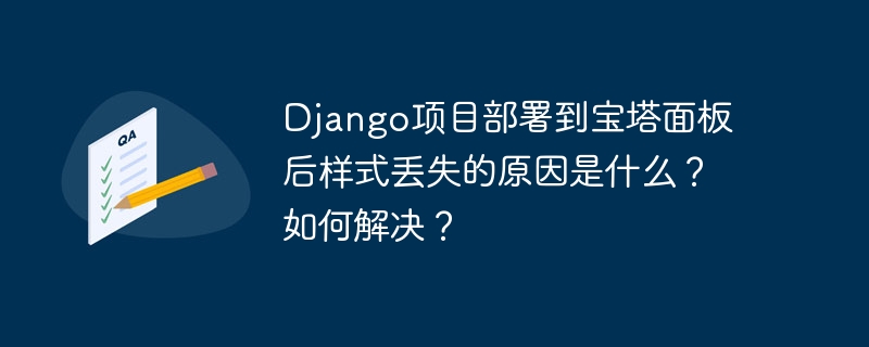 django项目部署到宝塔面板后样式丢失的原因是什么?如何解决?