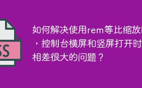 如何解决使用rem等比缩放时，控制台横屏和竖屏打开时相差很大的问题？