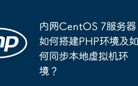 内网CentOS 7服务器如何搭建PHP环境及如何同步本地虚拟机环境？