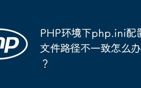 PHP环境下php.ini配置文件路径不一致怎么办？
