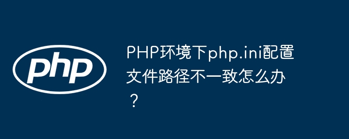 php环境下php.ini配置文件路径不一致怎么办?