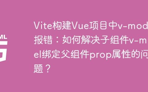 Vite构建Vue项目中v-model报错：如何解决子组件v-model绑定父组件prop属性的问题？
