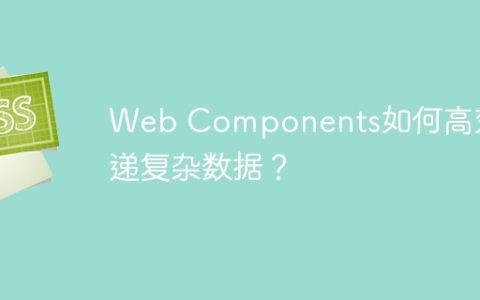 Web Components如何高效传递复杂数据？