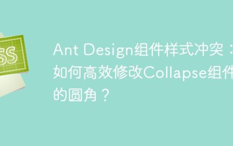 Ant Design组件样式冲突：如何高效修改Collapse组件的圆角？