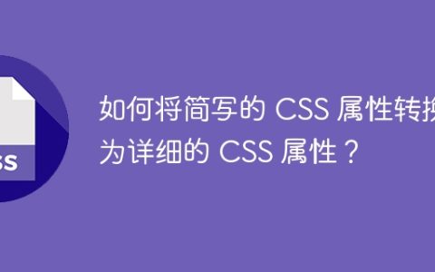 如何将简写的 CSS 属性转换为详细的 CSS 属性？