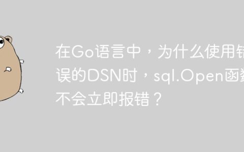 在Go语言中，为什么使用错误的DSN时，sql.Open函数不会立即报错？