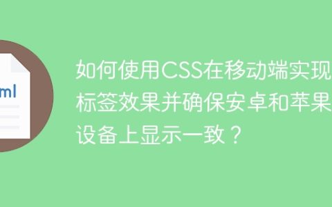 如何使用CSS在移动端实现小标签效果并确保安卓和苹果设备上显示一致？