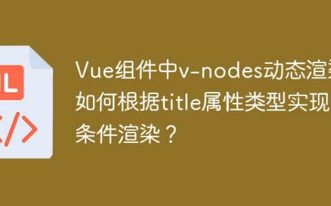Vue组件中v-nodes动态渲染：如何根据title属性类型实现条件渲染？