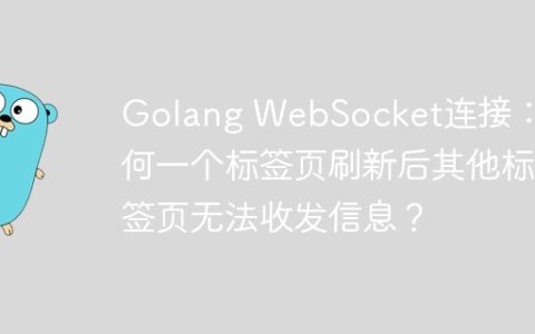 Golang WebSocket连接：为何一个标签页刷新后其他标签页无法收发信息？