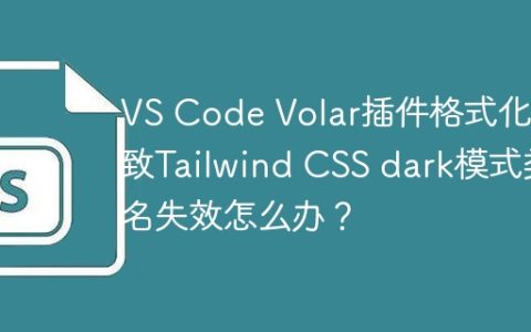 VS Code Volar插件格式化导致Tailwind CSS dark模式类名失效怎么办？