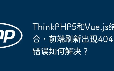ThinkPHP5和Vue.js结合，前端刷新出现404错误如何解决？