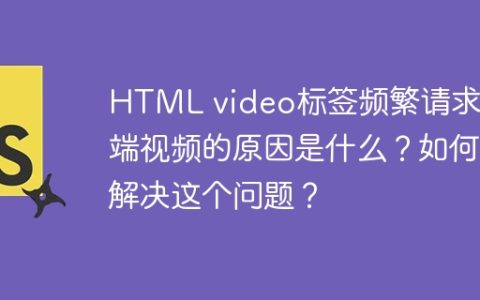 HTML video标签频繁请求云端视频的原因是什么？如何解决这个问题？