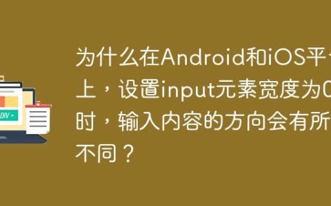 为什么在Android和iOS平台上，设置input元素宽度为0时，输入内容的方向会有所不同？