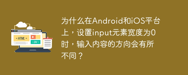 为什么在android和ios平台上,设置input元素宽度为0时,输入内容的方向会有所不同?