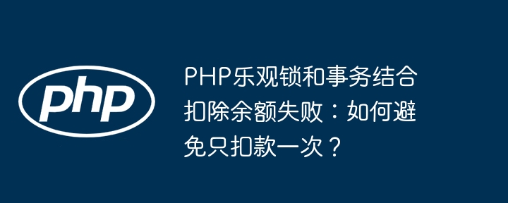 PHP乐观锁和事务结合扣除余额失败：如何避免只扣款一次？