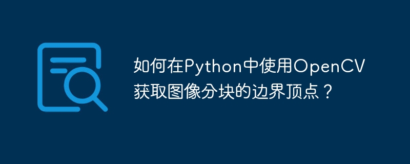 如何在python中使用opencv获取图像分块的边界顶点?