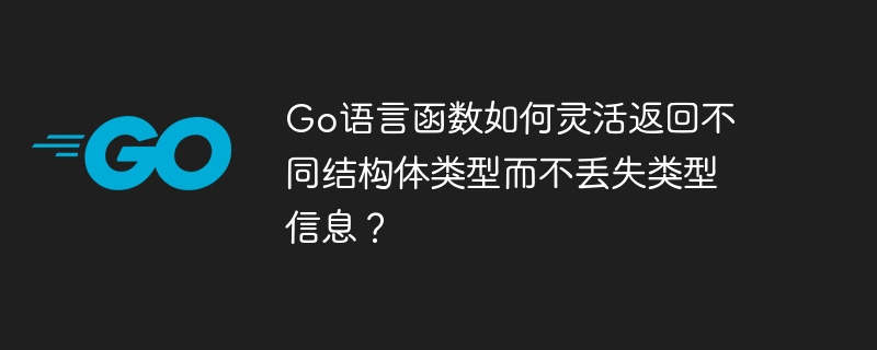 Go语言函数如何灵活返回不同结构体类型而不丢失类型信息?