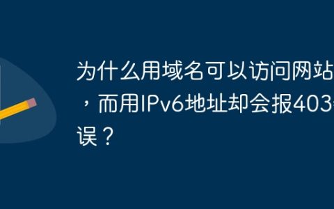 为什么用域名可以访问网站，而用IPv6地址却会报403错误？
